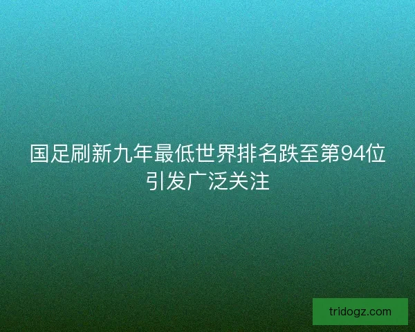 国足刷新九年最低世界排名跌至第94位引发广泛关注